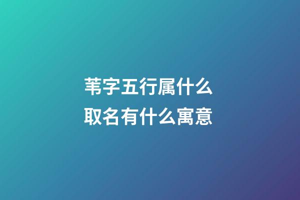 苇字五行属什么 取名有什么寓意